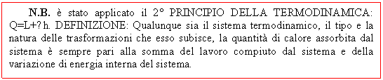 Casella di testo: N.B.  stato applicato il 2 PRINCIPIO DELLA TERMODINAMICA: Q=L+∆h. DEFINIZIONE: Qualunque sia il sistema termodinamico, il tipo e la natura delle trasformazioni che esso subisce, la quantit di calore assorbita dal sistema  sempre pari alla somma del lavoro compiuto dal sistema e della variazione di energia interna del sistema.

